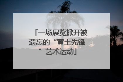 一场展览掀开被遗忘的“黄土先锋”艺术运动