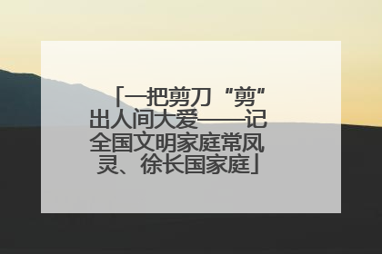 一把剪刀“剪”出人间大爱——记全国文明家庭常凤灵、徐长国家庭