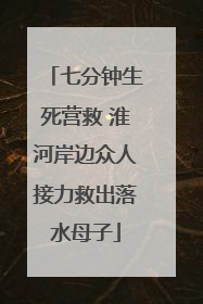 七分钟生死营救 淮河岸边众人接力救出落水母子