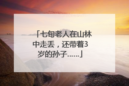 七旬老人在山林中走丢，还带着3岁的孙子……