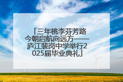 三年桃李芬芳路 今朝启航向远方——庐江裴岗中学举行2025届毕业典礼