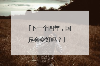 下一个四年，国足会变好吗？