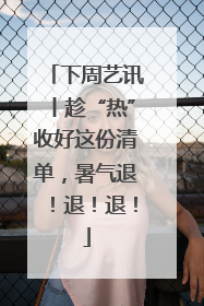 下周艺讯丨趁“热”收好这份清单，暑气退！退！退！
