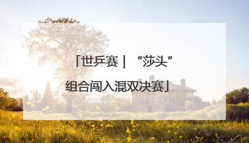 世乒赛｜“莎头”组合闯入混双决赛