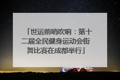 世运前哨吹响：第十二届全民健身运动会街舞比赛在成都举行