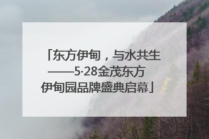 东方伊甸，与水共生——5·28金茂东方伊甸园品牌盛典启幕