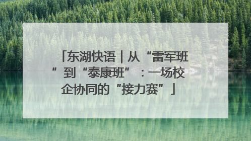 东湖快语｜从“雷军班”到“泰康班”：一场校企协同的“接力赛”