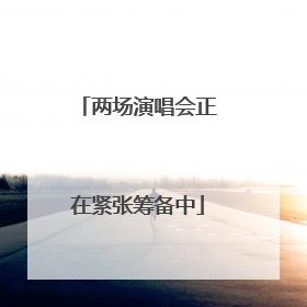 两场演唱会正在紧张筹备中