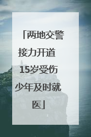 两地交警接力开道 15岁受伤少年及时就医