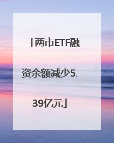 两市ETF融资余额减少5.39亿元