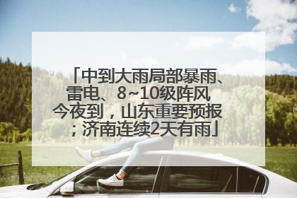 中到大雨局部暴雨、雷电、8~10级阵风今夜到，山东重要预报；济南连续2天有雨