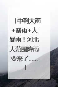 中到大雨+暴雨+大暴雨！河北大范围降雨要来了……