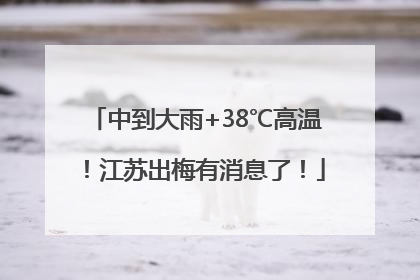 中到大雨+38℃高温！江苏出梅有消息了！