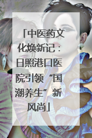 中医药文化焕新记：日照港口医院引领“国潮养生”新风尚