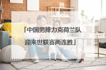 中国男排力克荷兰队 迎来世联赛两连胜