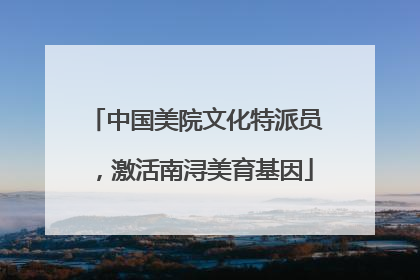 中国美院文化特派员，激活南浔美育基因