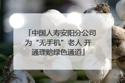 中国人寿安阳分公司为“无手机”老人 开通理赔绿色通道