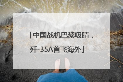 中国战机巴黎吸睛,歼-35A首飞海外