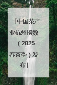 中国茶产业杭州指数（2025春茶季）发布