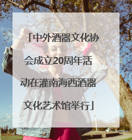 中外酒器文化协会成立20周年活动在灌南海西酒器文化艺术馆举行
