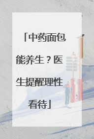 中药面包能养生？医生提醒理性看待