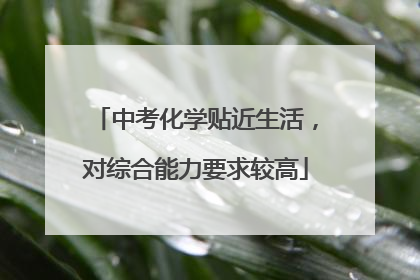 中考化学贴近生活，对综合能力要求较高