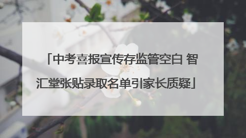 中考喜报宣传存监管空白 智汇堂张贴录取名单引家长质疑
