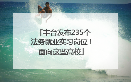 丰台发布235个法务就业实习岗位！面向这些高校