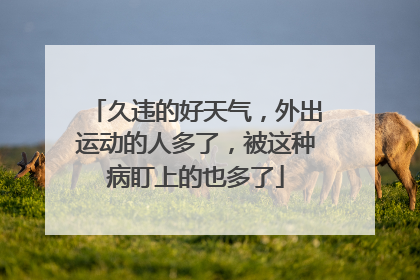 久违的好天气，外出运动的人多了，被这种病盯上的也多了