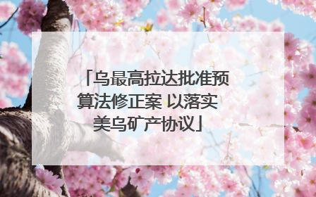 乌最高拉达批准预算法修正案 以落实美乌矿产协议