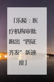 乐陵：医疗机构审批跑出“四证齐发”新速度