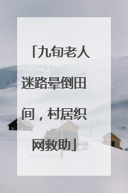 九旬老人迷路晕倒田间，村居织网救助
