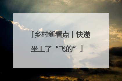 乡村新看点丨快递坐上了“飞的”