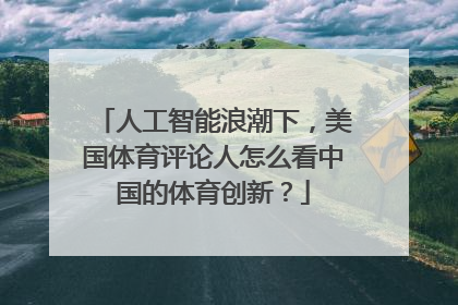 人工智能浪潮下，美国体育评论人怎么看中国的体育创新？