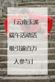 云南玉溪端午活动活吸引逾百万人参与