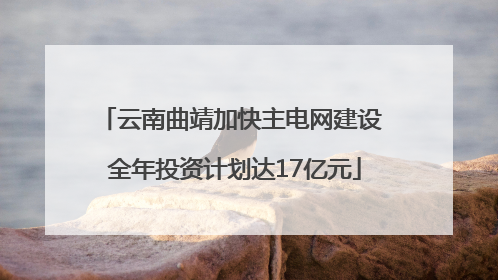 云南曲靖加快主电网建设 全年投资计划达17亿元