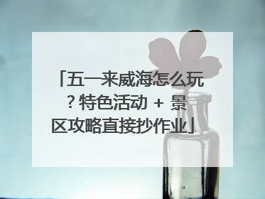 五一来威海怎么玩？特色活动 + 景区攻略直接抄作业