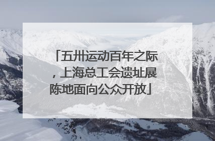 五卅运动百年之际，上海总工会遗址展陈地面向公众开放
