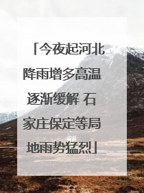 今夜起河北降雨增多高温逐渐缓解 石家庄保定等局地雨势猛烈