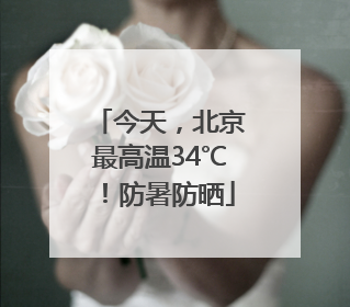 今天，北京最高温34℃！防暑防晒