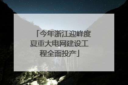 今年浙江迎峰度夏重大电网建设工程全面投产