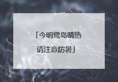 今明鹭岛晴热 请注意防暑