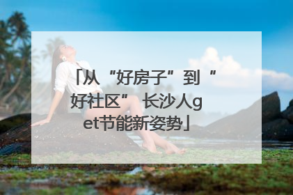 从“好房子”到“好社区” 长沙人get节能新姿势