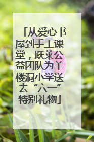 从爱心书屋到手工课堂，跃莱公益团队为羊楼洞小学送去“六一”特别礼物