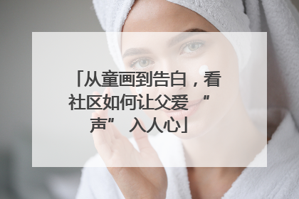 从童画到告白，看社区如何让父爱 “声” 入人心