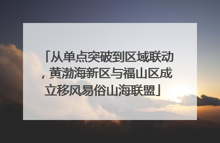 从单点突破到区域联动，黄渤海新区与福山区成立移风易俗山海联盟