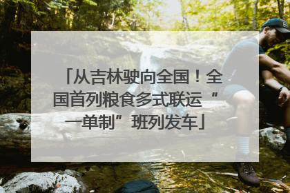 从吉林驶向全国！全国首列粮食多式联运“一单制”班列发车