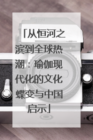 从恒河之滨到全球热潮：瑜伽现代化的文化蝶变与中国启示