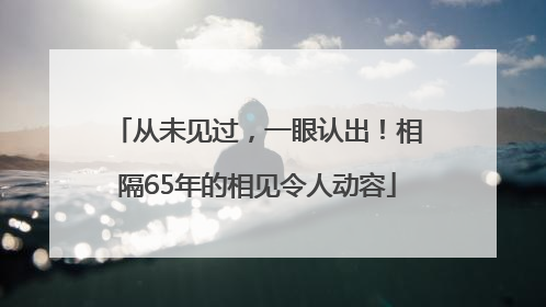 从未见过，一眼认出！相隔65年的相见令人动容