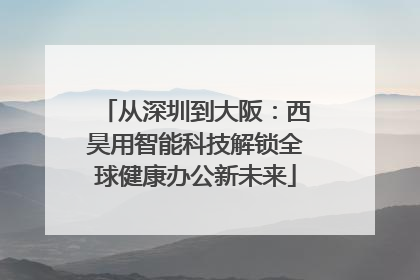 从深圳到大阪：西昊用智能科技解锁全球健康办公新未来